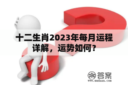 十二生肖2023年每月运程详解，运势如何？