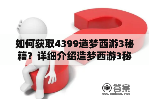 如何获取4399造梦西游3秘籍？详细介绍造梦西游3秘籍大全