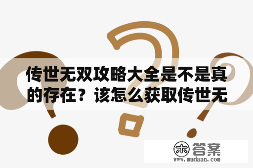 传世无双攻略大全是不是真的存在？该怎么获取传世无双游戏的攻略？