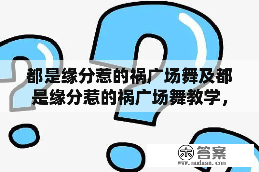 都是缘分惹的祸广场舞及都是缘分惹的祸广场舞教学，究竟是什么样的缘分？