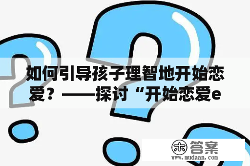 如何引导孩子理智地开始恋爱？——探讨“开始恋爱e-kids”的教育方式