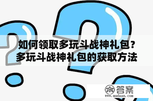 如何领取多玩斗战神礼包？多玩斗战神礼包的获取方法有哪些？