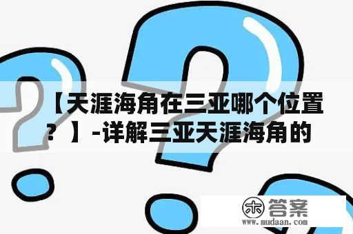 【天涯海角在三亚哪个位置？】-详解三亚天涯海角的具体位置及周边景点