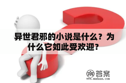  异世君邪的小说是什么？为什么它如此受欢迎？