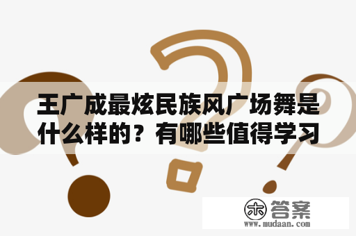 王广成最炫民族风广场舞是什么样的？有哪些值得学习的技巧？