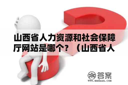 山西省人力资源和社会保障厅网站是哪个？（山西省人力资源和社会保障厅网站）