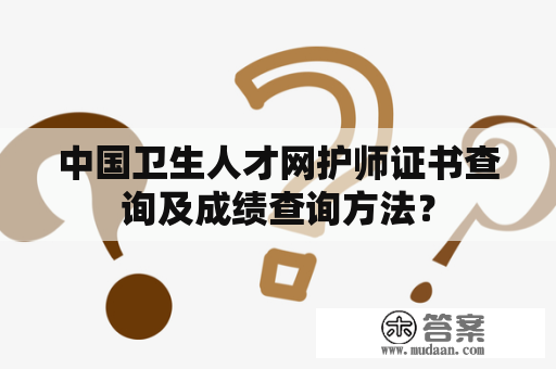 中国卫生人才网护师证书查询及成绩查询方法？