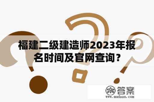 福建二级建造师2023年报名时间及官网查询？