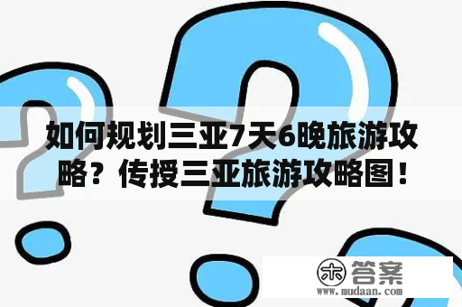 如何规划三亚7天6晚旅游攻略？传授三亚旅游攻略图！