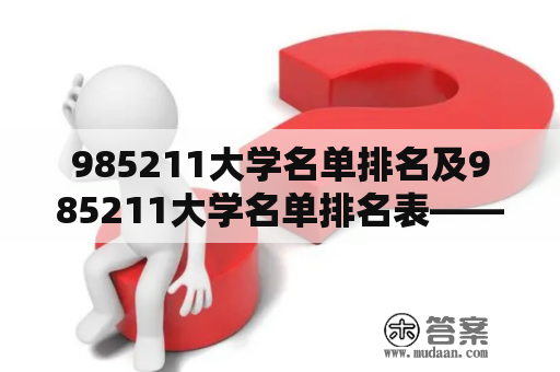 985211大学名单排名及985211大学名单排名表——你需要了解的所有信息