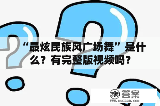 “最炫民族风广场舞”是什么？有完整版视频吗？