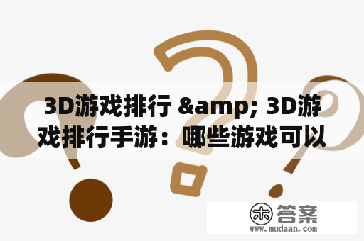 3D游戏排行 & 3D游戏排行手游：哪些游戏可以称为顶尖之作？