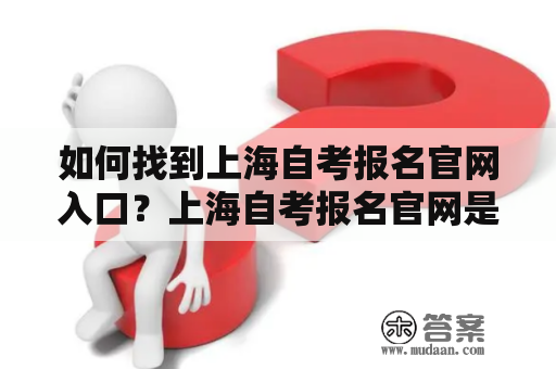 如何找到上海自考报名官网入口？上海自考报名官网是什么？