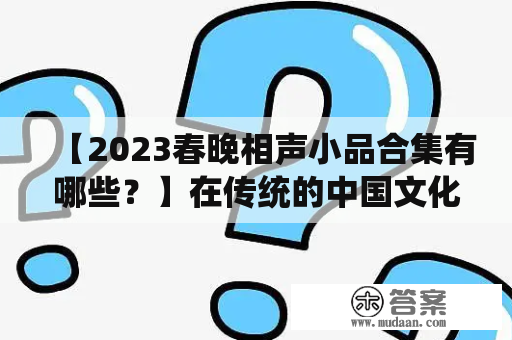 【2023春晚相声小品合集有哪些？】在传统的中国文化中，相声和小品一直是广受欢迎的艺术形式。 作为中国春节联欢晚会的重要组成部分，春晚上的相声和小品也一直备受观众的喜爱。在2023年春晚上，又有哪些相声和小品会出现呢？