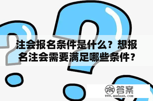 注会报名条件是什么？想报名注会需要满足哪些条件？