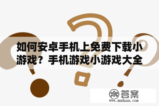 如何安卓手机上免费下载小游戏？手机游戏小游戏大全推荐！