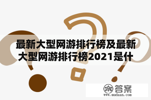 最新大型网游排行榜及最新大型网游排行榜2021是什么？