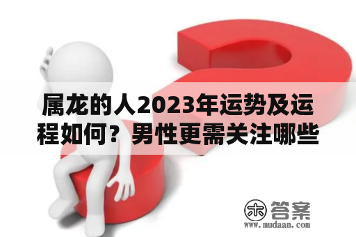 属龙的人2023年运势及运程如何？男性更需关注哪些方面？