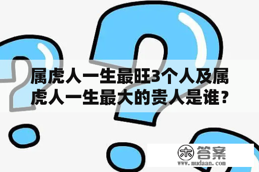 属虎人一生最旺3个人及属虎人一生最大的贵人是谁？