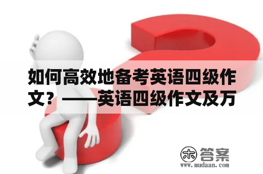 如何高效地备考英语四级作文？——英语四级作文及万能套用模板