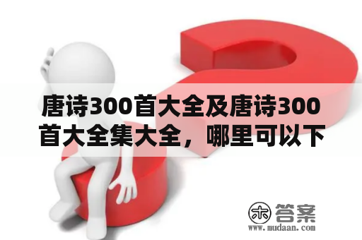 唐诗300首大全及唐诗300首大全集大全，哪里可以下载这两本书？