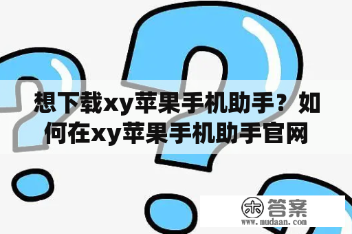 想下载xy苹果手机助手？如何在xy苹果手机助手官网上下载？