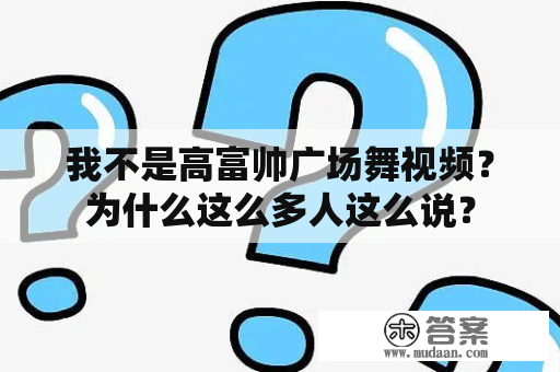 我不是高富帅广场舞视频？为什么这么多人这么说？