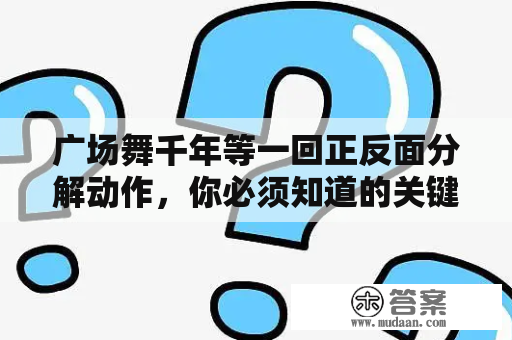 广场舞千年等一回正反面分解动作，你必须知道的关键点！