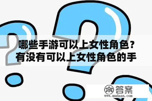 哪些手游可以上女性角色？有没有可以上女性角色的手游破解版？