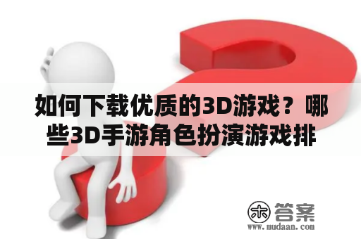 如何下载优质的3D游戏？哪些3D手游角色扮演游戏排名靠前？