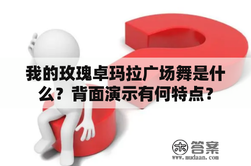 我的玫瑰卓玛拉广场舞是什么？背面演示有何特点？