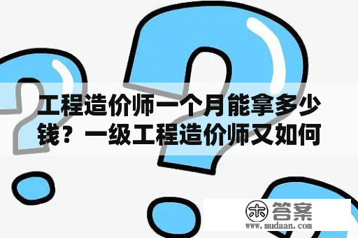 工程造价师一个月能拿多少钱？一级工程造价师又如何？