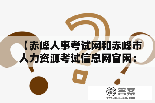 【赤峰人事考试网和赤峰市人力资源考试信息网官网：哪个更适合考试报名考生？】