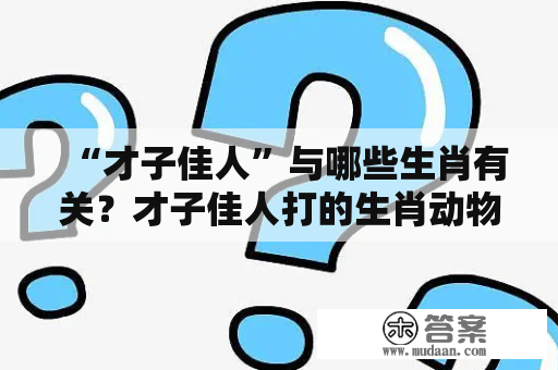 “才子佳人”与哪些生肖有关？才子佳人打的生肖动物是什么？