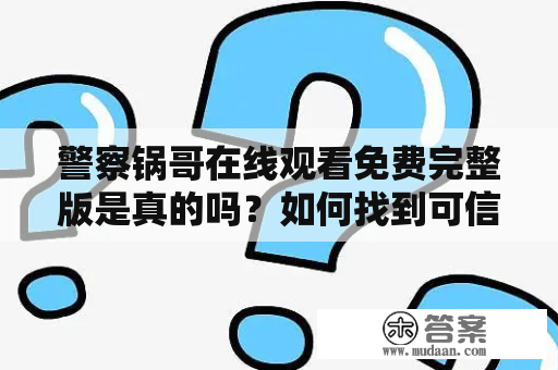 警察锅哥在线观看免费完整版是真的吗？如何找到可信的资源？