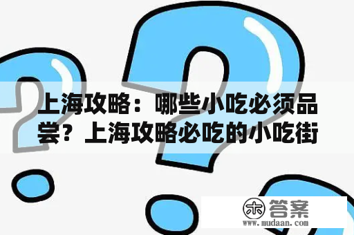 上海攻略：哪些小吃必须品尝？上海攻略必吃的小吃街推荐！