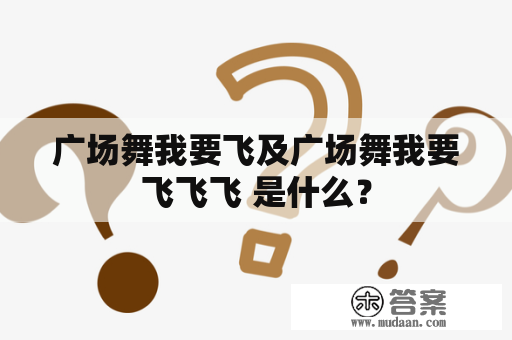 广场舞我要飞及广场舞我要飞飞飞 是什么？