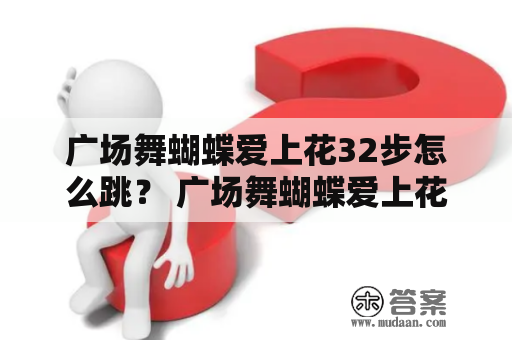 广场舞蝴蝶爱上花32步怎么跳？ 广场舞蝴蝶爱上花是一种经典的慢摇舞蹈，深受众多广场舞爱好者喜爱。其中的32步是指其舞蹈步法，需要一定的技巧才能跳得好。下面就让我们一起来看看广场舞蝴蝶爱上花32步的跳法吧！