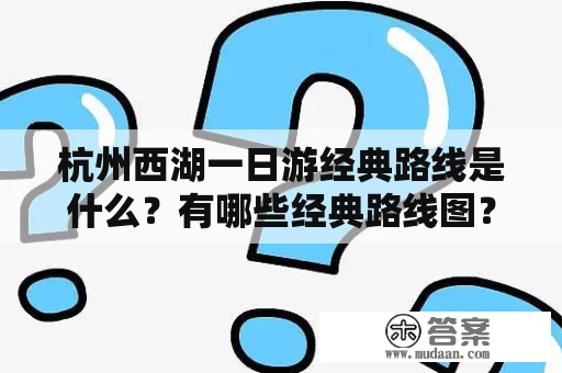 杭州西湖一日游经典路线是什么？有哪些经典路线图？