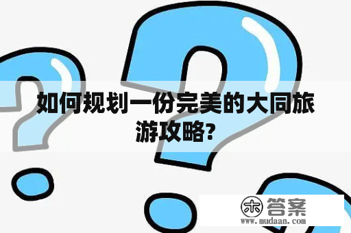 如何规划一份完美的大同旅游攻略?