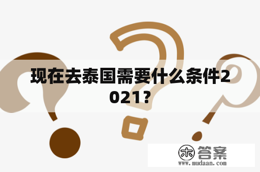 现在去泰国需要什么条件2021？