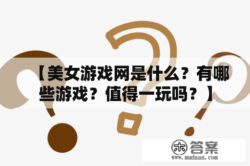 【美女游戏网是什么？有哪些游戏？值得一玩吗？】