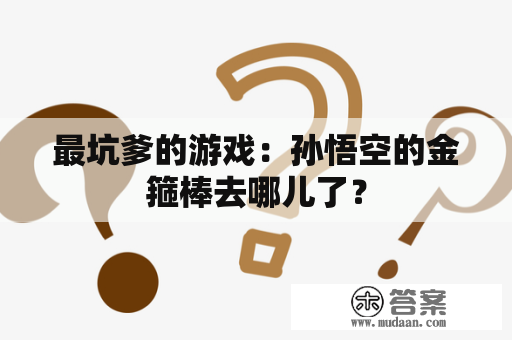 最坑爹的游戏：孙悟空的金箍棒去哪儿了？