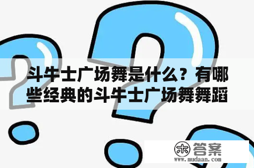 斗牛士广场舞是什么？有哪些经典的斗牛士广场舞舞蹈视频？