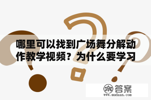 哪里可以找到广场舞分解动作教学视频？为什么要学习广场舞分解动作？