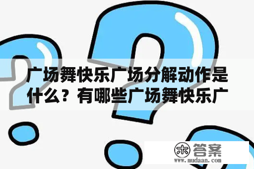 广场舞快乐广场分解动作是什么？有哪些广场舞快乐广场分解动作视频可以学习？