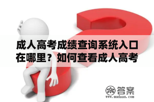 成人高考成绩查询系统入口在哪里？如何查看成人高考成绩？