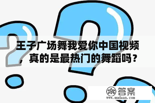 王子广场舞我爱你中国视频，真的是最热门的舞蹈吗？