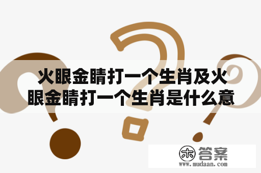  火眼金睛打一个生肖及火眼金睛打一个生肖是什么意思？