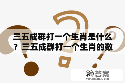 三五成群打一个生肖是什么？三五成群打一个生肖的数字又是什么？